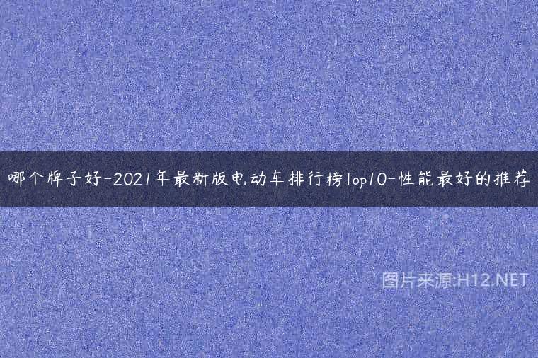 哪个牌子好-2021年最新版电动车排行榜Top10-性能最好的推荐