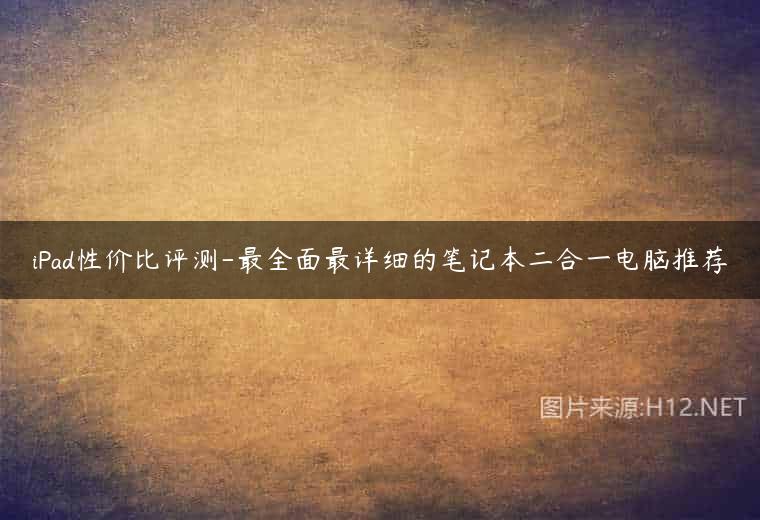 iPad性价比评测-最全面最详细的笔记本二合一电脑推荐