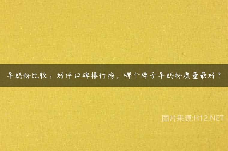 羊奶粉比较：好评口碑排行榜，哪个牌子羊奶粉质量最好？