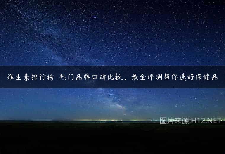 维生素排行榜-热门品牌口碑比较，最全评测帮你选好保健品