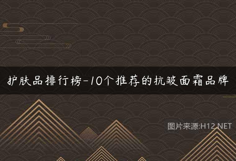 护肤品排行榜-10个推荐的抗皱面霜品牌