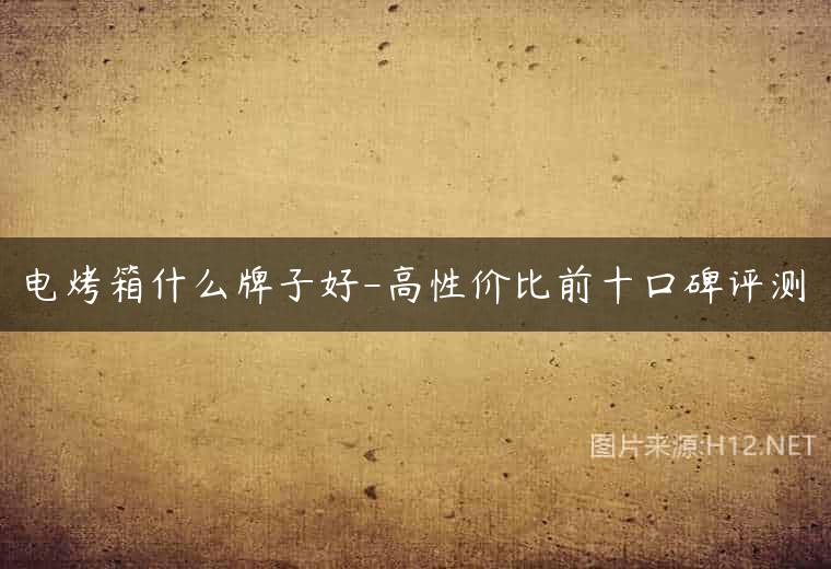 电烤箱什么牌子好-高性价比前十口碑评测