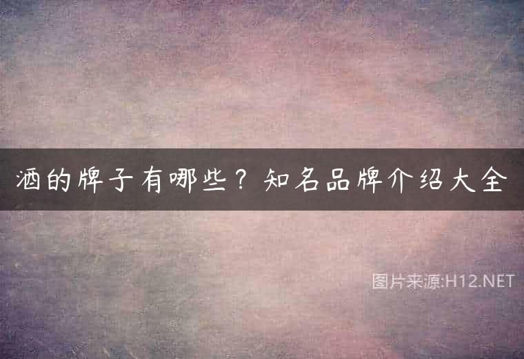 酒的牌子有哪些？知名品牌介绍大全