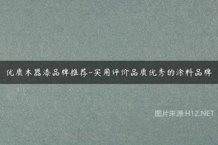 优质木器漆品牌推荐-实用评价品质优秀的涂料品牌