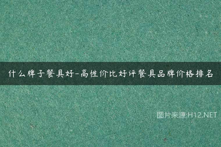 什么牌子餐具好-高性价比好评餐具品牌价格排名