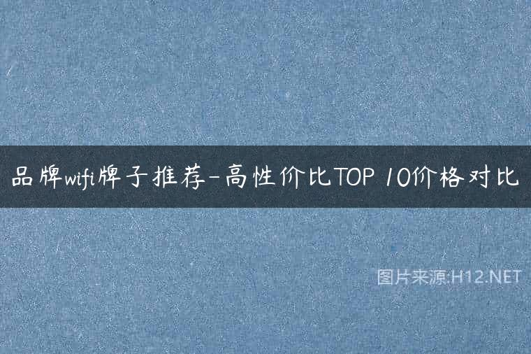 品牌wifi牌子推荐-高性价比TOP 10价格对比