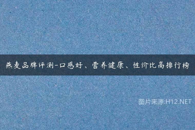 燕麦品牌评测-口感好、营养健康、性价比高排行榜