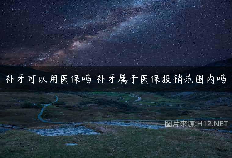 补牙可以用医保吗 补牙属于医保报销范围内吗