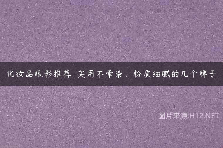化妆品眼影推荐-实用不晕染、粉质细腻的几个牌子