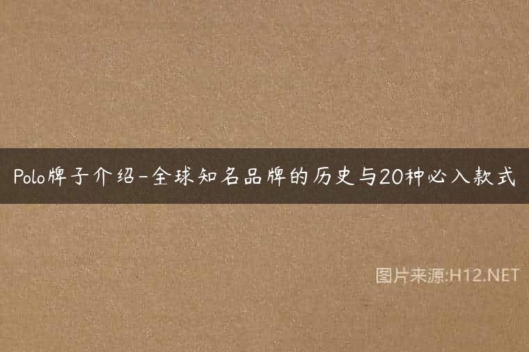 Polo牌子介绍-全球知名品牌的历史与20种必入款式