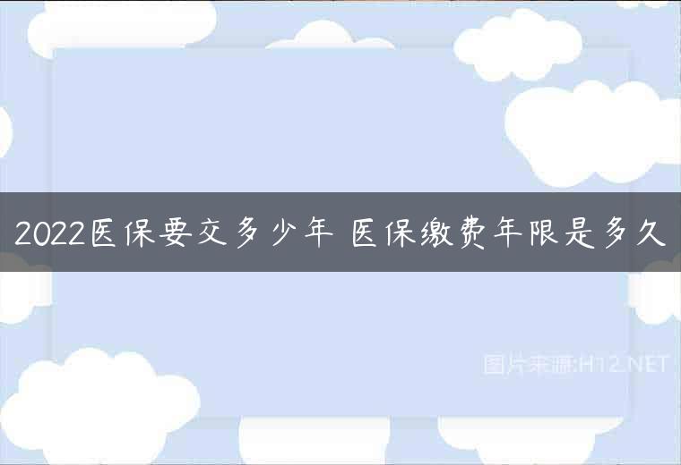 2022医保要交多少年 医保缴费年限是多久