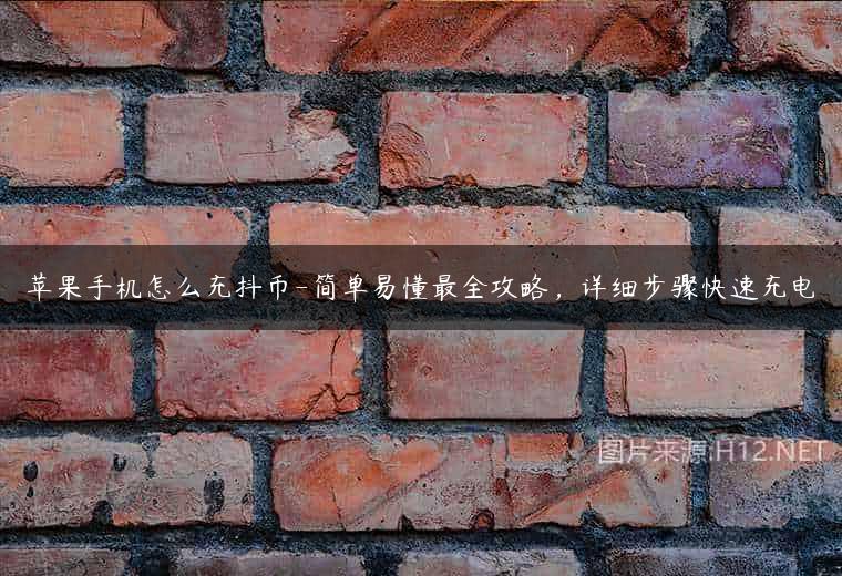 苹果手机怎么充抖币-简单易懂最全攻略，详细步骤快速充电