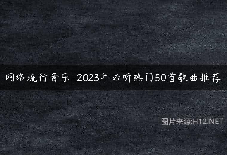 网络流行音乐-2023年必听热门50首歌曲推荐
