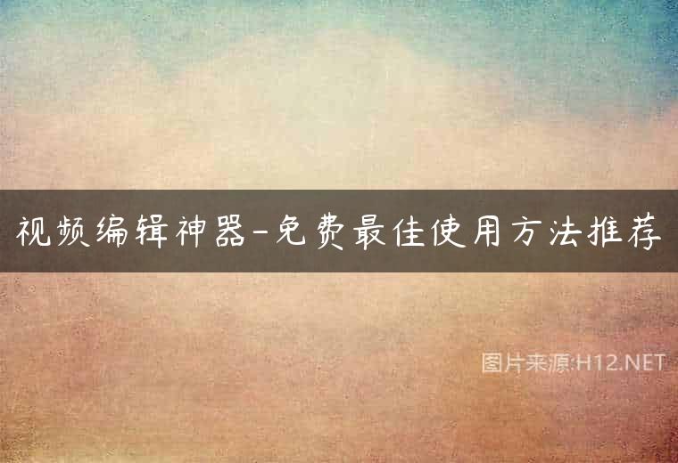 视频编辑神器-免费最佳使用方法推荐