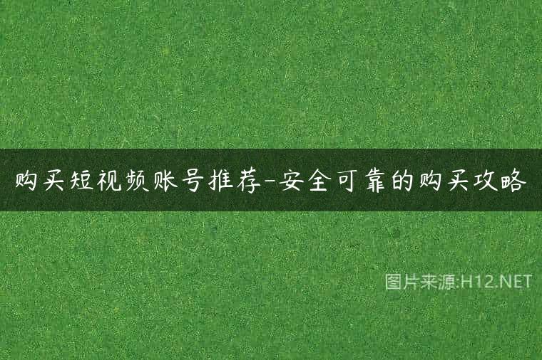 购买短视频账号推荐-安全可靠的购买攻略