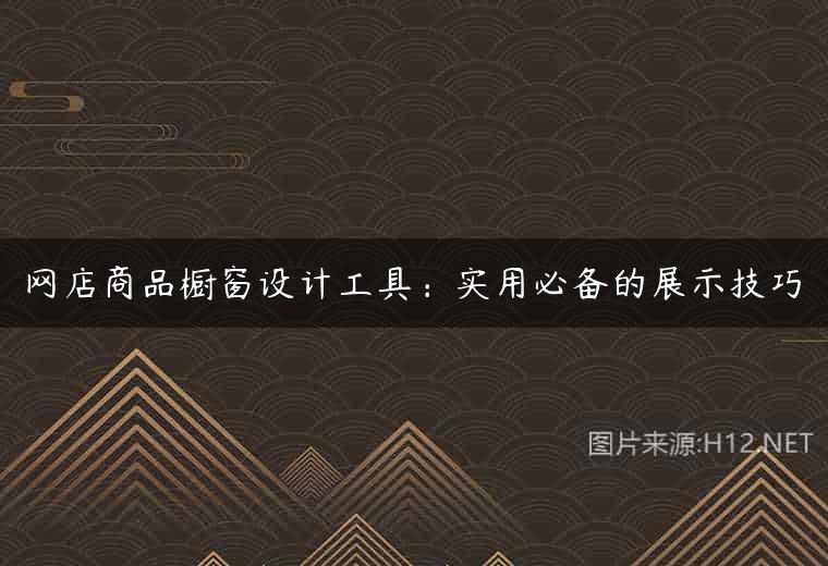 网店商品橱窗设计工具：实用必备的展示技巧