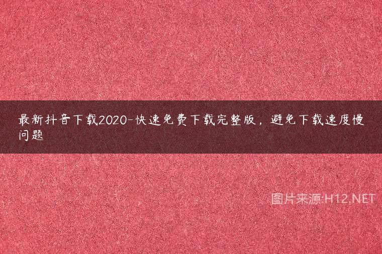 最新抖音下载2020-快速免费下载完整版，避免下载速度慢问题