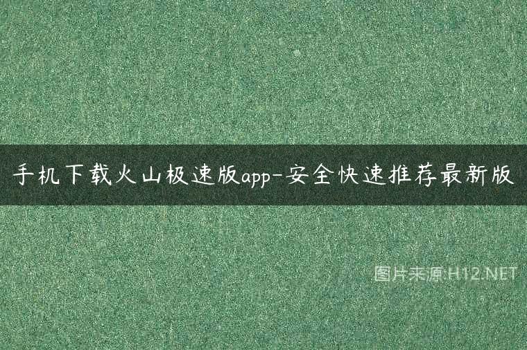 手机下载火山极速版app-安全快速推荐最新版