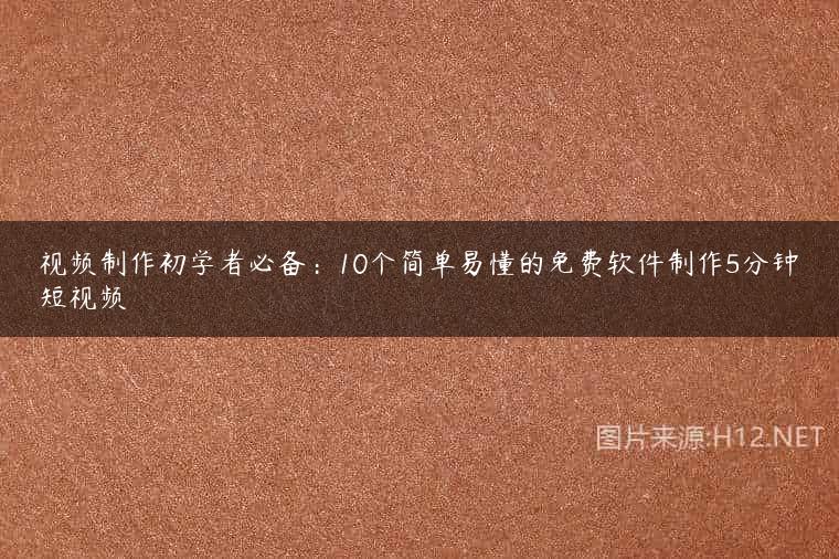 视频制作初学者必备：10个简单易懂的免费软件制作5分钟短视频