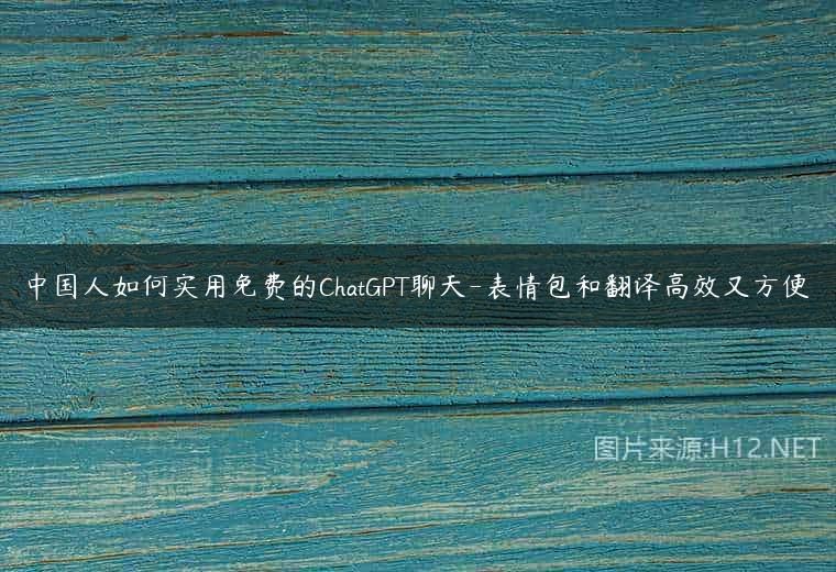 中国人如何实用免费的ChatGPT聊天-表情包和翻译高效又方便