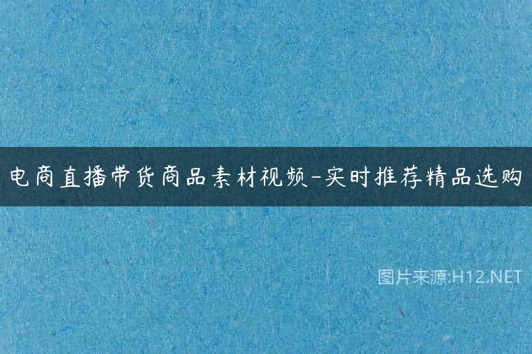 电商直播带货商品素材视频-实时推荐精品选购