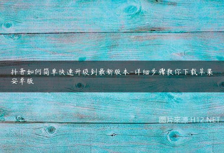 抖音如何简单快速升级到最新版本-详细步骤教你下载苹果安卓版