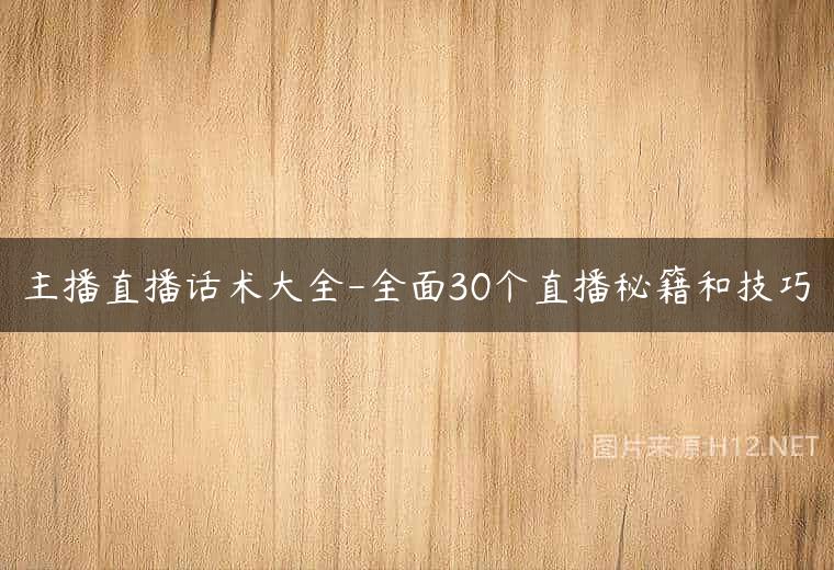 主播直播话术大全-全面30个直播秘籍和技巧