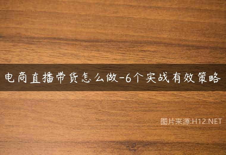 电商直播带货怎么做-6个实战有效策略