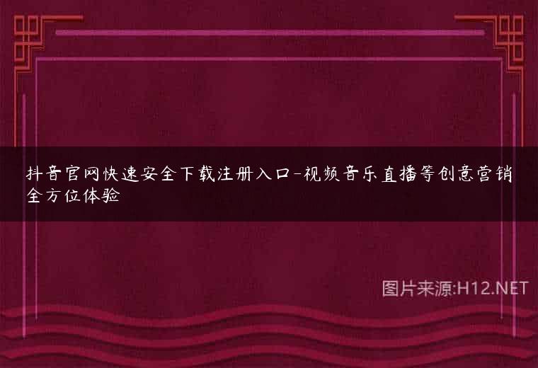 抖音官网快速安全下载注册入口-视频音乐直播等创意营销全方位体验
