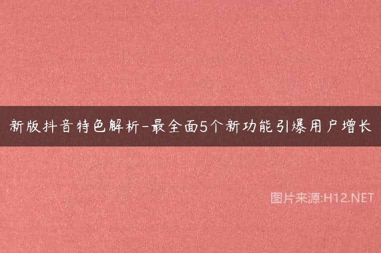 新版抖音特色解析-最全面5个新功能引爆用户增长