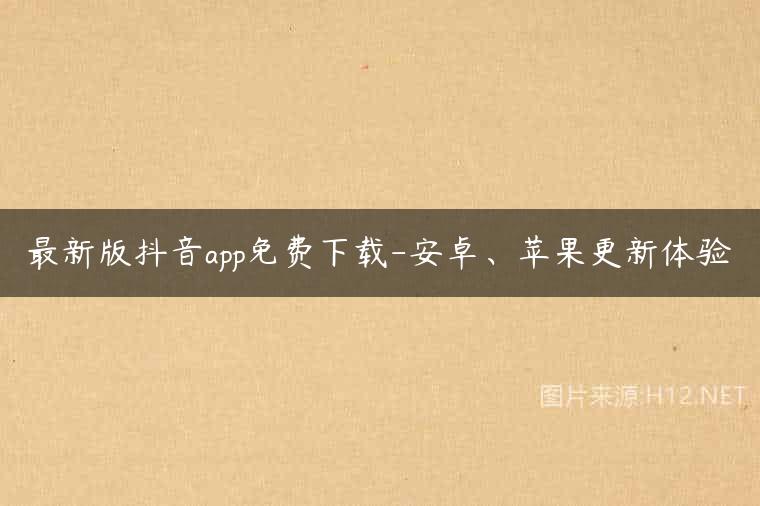 最新版抖音app免费下载-安卓、苹果更新体验
