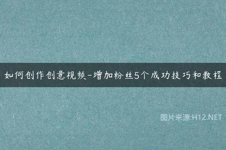 如何创作创意视频-增加粉丝5个成功技巧和教程
