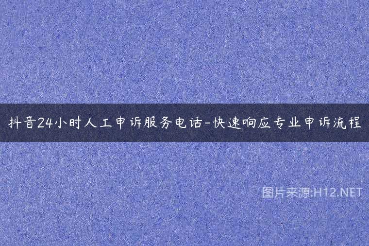 抖音24小时人工申诉服务电话-快速响应专业申诉流程