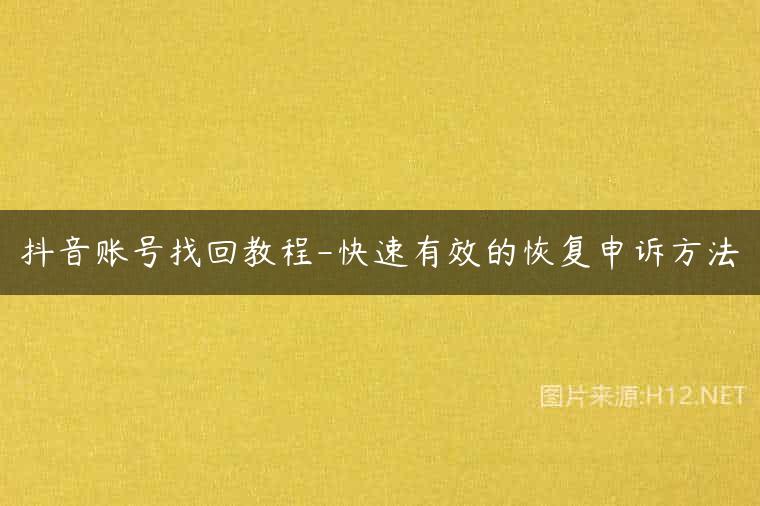 抖音账号找回教程-快速有效的恢复申诉方法