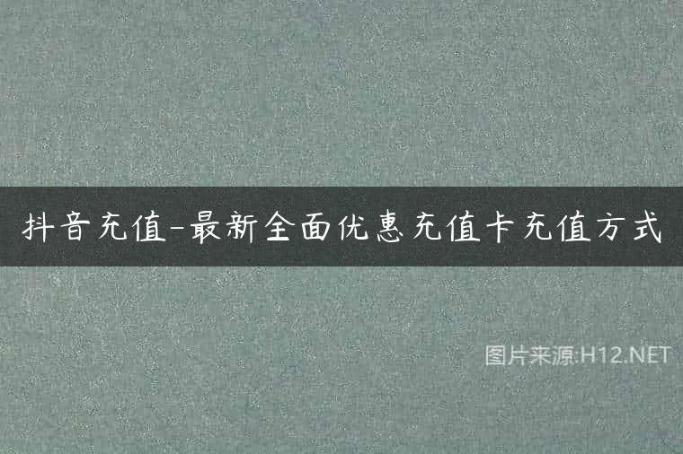 抖音充值-最新全面优惠充值卡充值方式