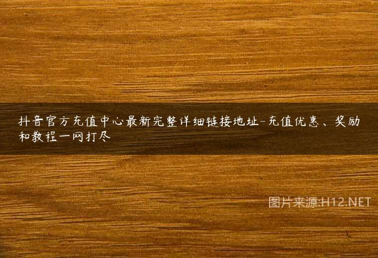 抖音官方充值中心最新完整详细链接地址-充值优惠、奖励和教程一网打尽