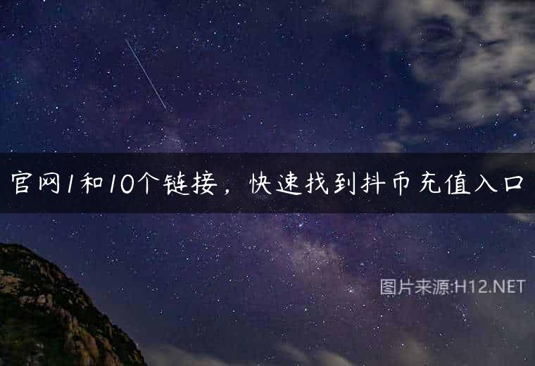 官网1和10个链接，快速找到抖币充值入口