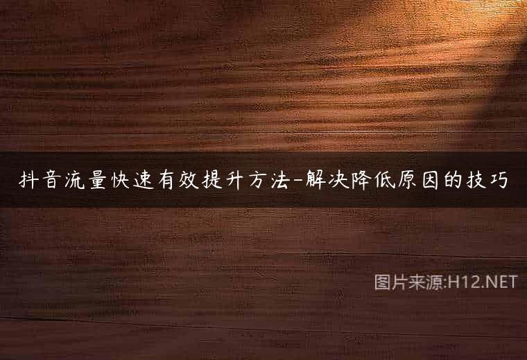 抖音流量快速有效提升方法-解决降低原因的技巧