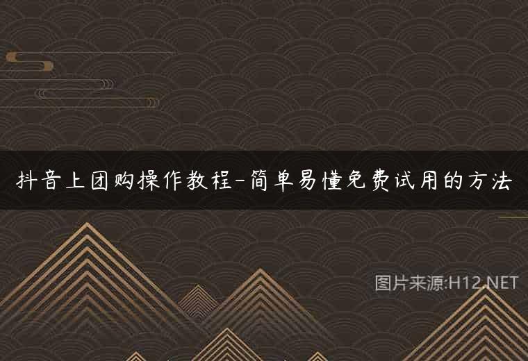 抖音上团购操作教程-简单易懂免费试用的方法