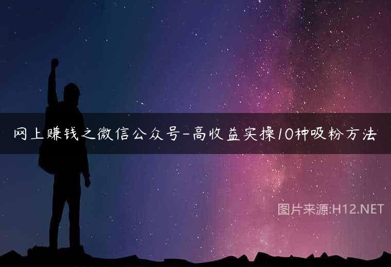 网上赚钱之微信公众号-高收益实操10种吸粉方法
