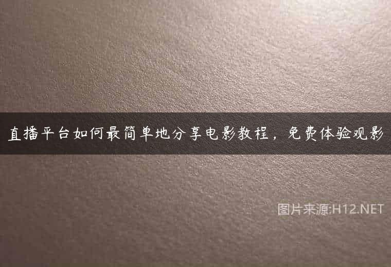 直播平台如何最简单地分享电影教程，免费体验观影