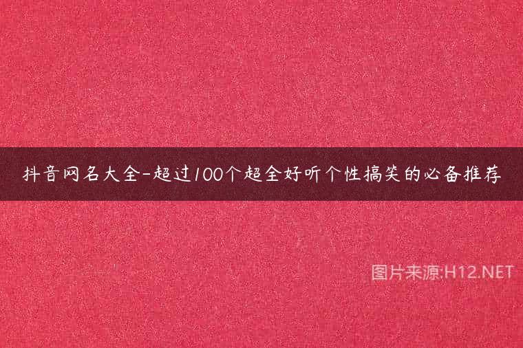 抖音网名大全-超过100个超全好听个性搞笑的必备推荐