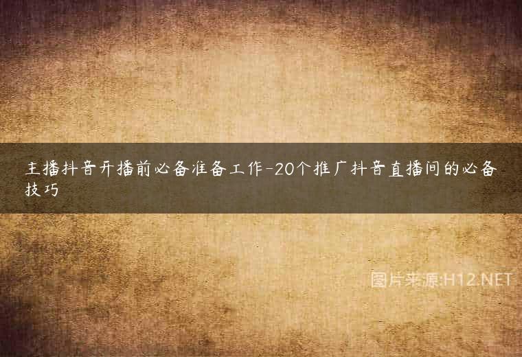 主播抖音开播前必备准备工作-20个推广抖音直播间的必备技巧