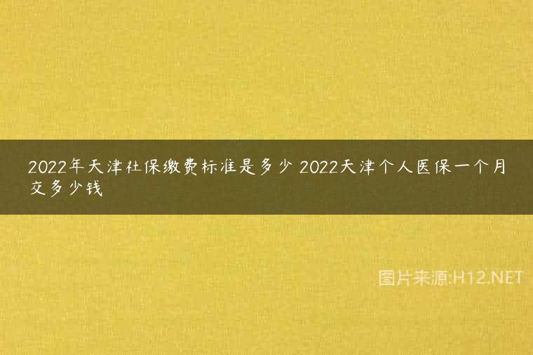 2022年天津社保缴费标准是多少 2022天津个人医保一个月交多少钱