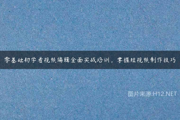 零基础初学者视频编辑全面实战培训，掌握短视频制作技巧