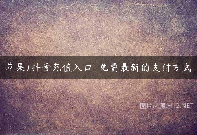 苹果1抖音充值入口-免费最新的支付方式