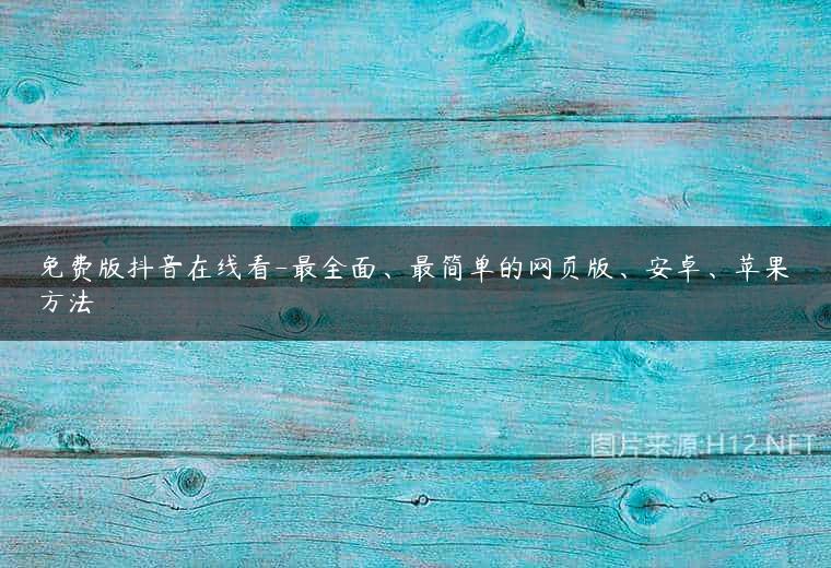 免费版抖音在线看-最全面、最简单的网页版、安卓、苹果方法
