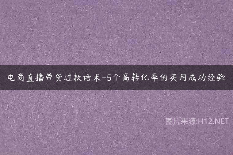电商直播带货过款话术-5个高转化率的实用成功经验