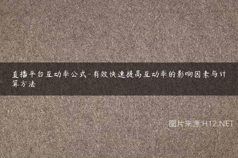 直播平台互动率公式-有效快速提高互动率的影响因素与计算方法