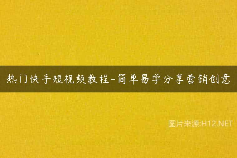 热门快手短视频教程-简单易学分享营销创意